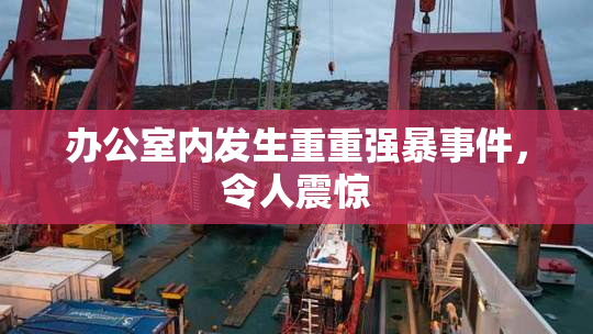 办公室内发生重重强暴事件，令人震惊