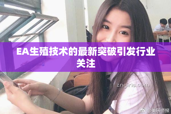 EA生殖技术的最新突破引发行业关注