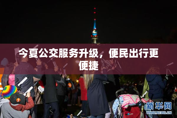 今夏公交服务升级，便民出行更便捷