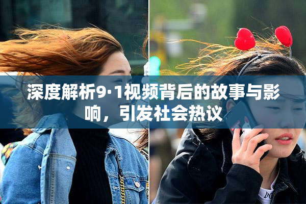 深度解析9·1视频背后的故事与影响，引发社会热议