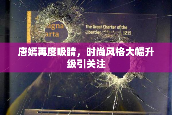 唐嫣再度吸睛，时尚风格大幅升级引关注