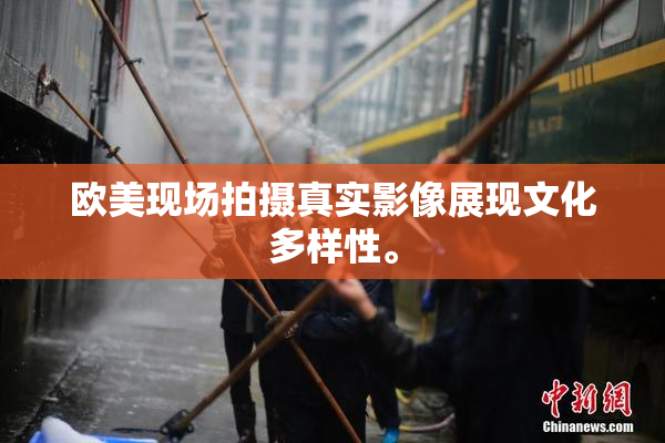 欧美现场拍摄真实影像展现文化多样性。