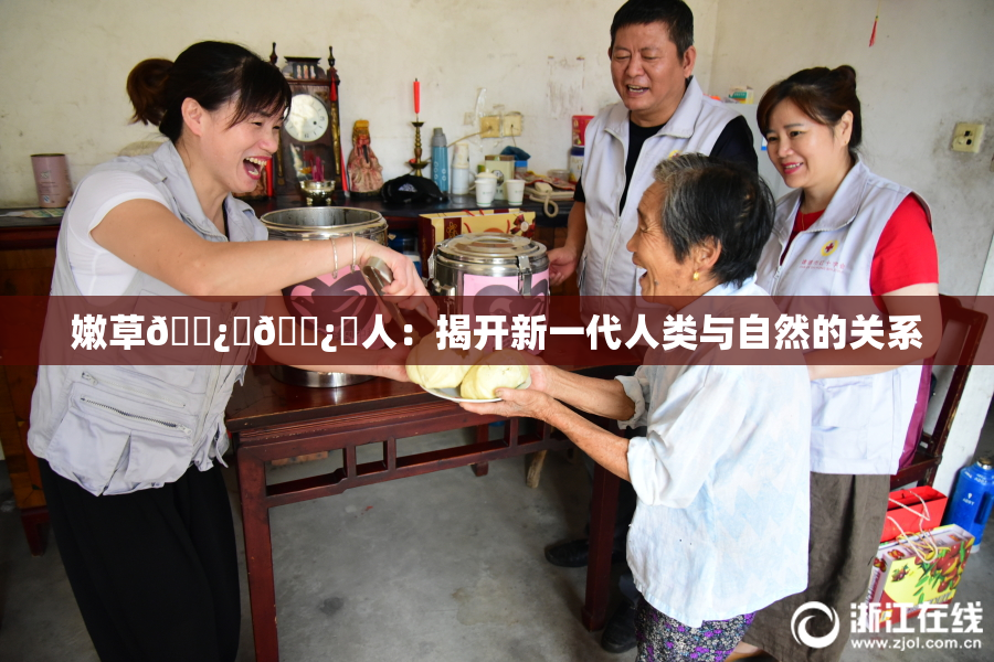 嫩草🌿‌🌿‌人：揭开新一代人类与自然的关系