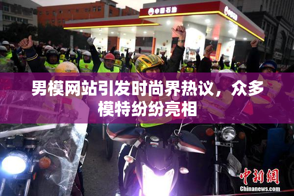 男模网站引发时尚界热议，众多模特纷纷亮相