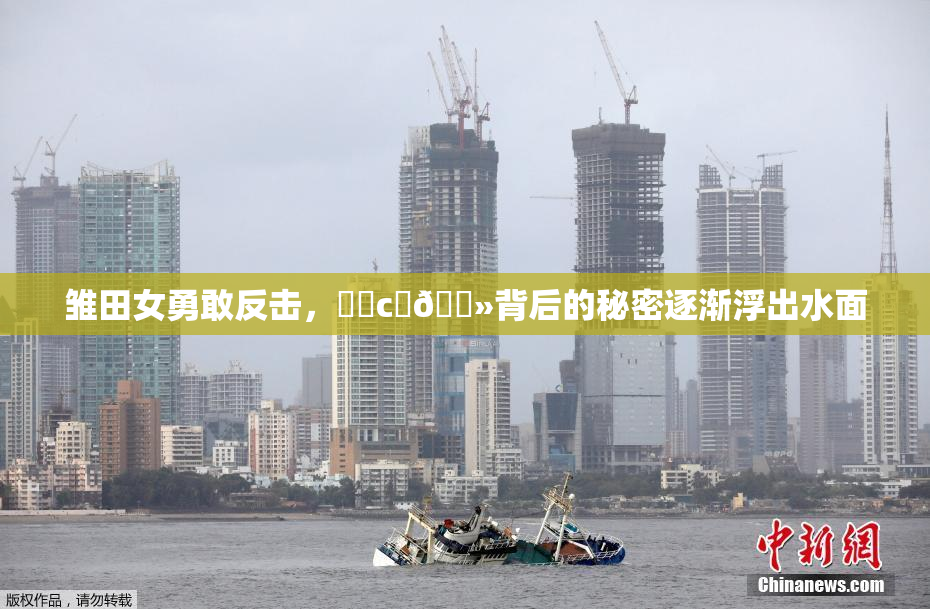 雏田女勇敢反击，❌‌c‌🐻背后的秘密逐渐浮出水面