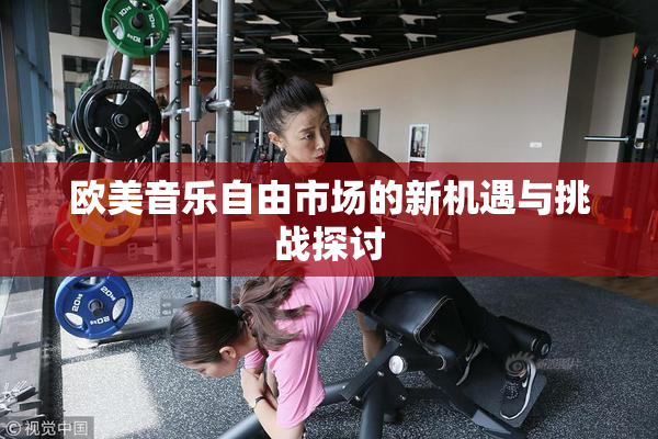 欧美音乐自由市场的新机遇与挑战探讨