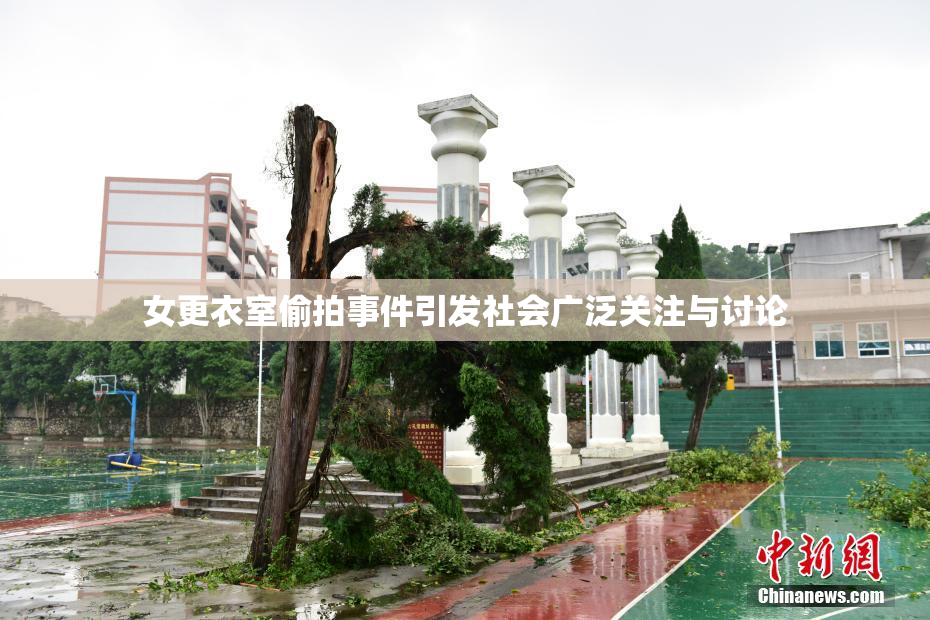 女更衣室偷拍事件引发社会广泛关注与讨论