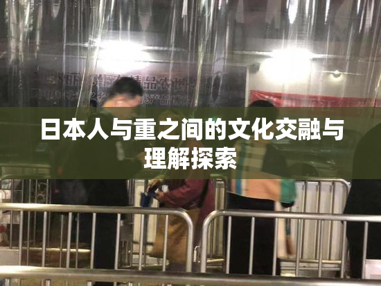 日本人与重之间的文化交融与理解探索