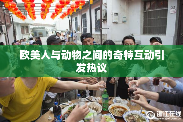 欧美人与动物之间的奇特互动引发热议