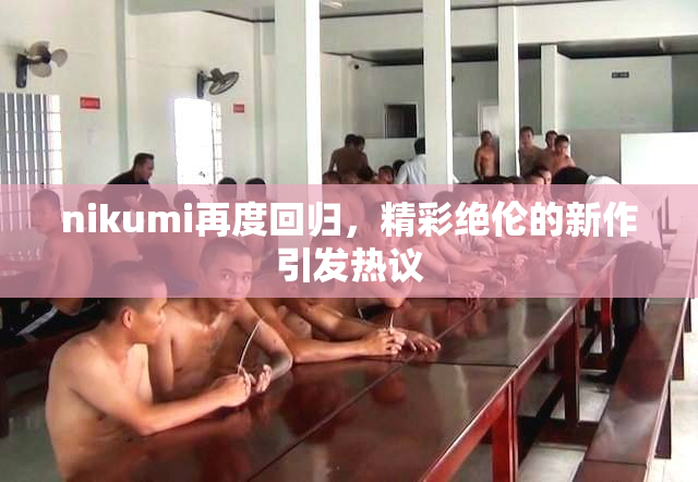 nikumi再度回归，精彩绝伦的新作引发热议