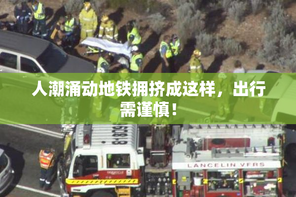人潮涌动地铁拥挤成这样，出行需谨慎！