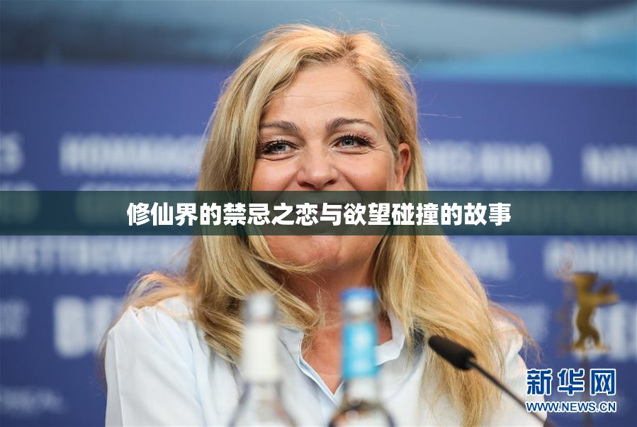 修仙界的禁忌之恋与欲望碰撞的故事