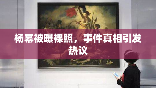 杨幂被曝裸照，事件真相引发热议
