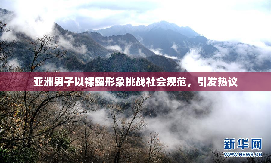 亚洲男子以裸露形象挑战社会规范，引发热议