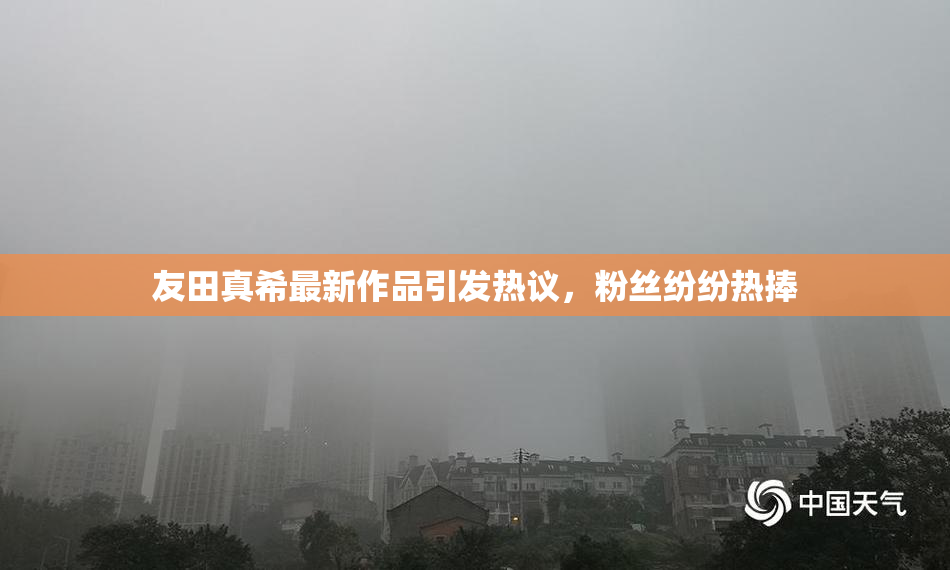 友田真希最新作品引发热议，粉丝纷纷热捧