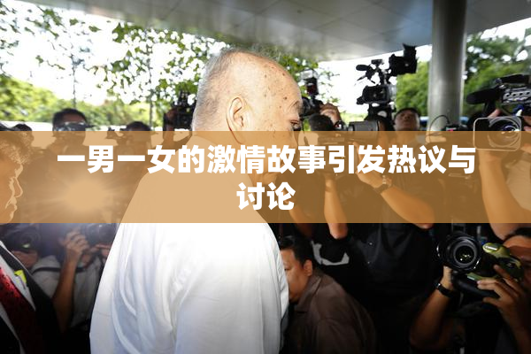 一男一女的激情故事引发热议与讨论