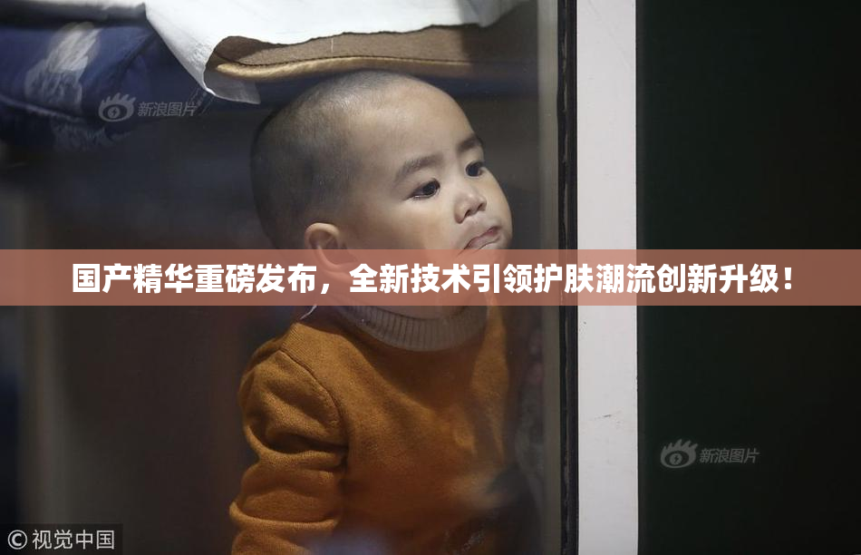 国产精华重磅发布，全新技术引领护肤潮流创新升级！