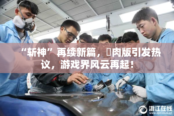 “斩神”再续新篇，婬肉版引发热议，游戏界风云再起！