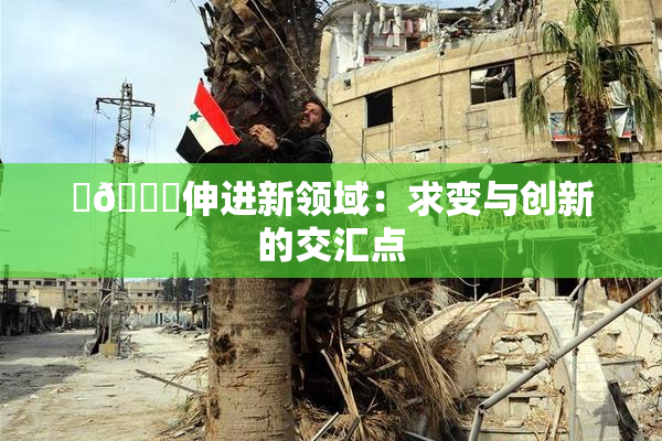 ‌🍌伸进新领域：求变与创新的交汇点