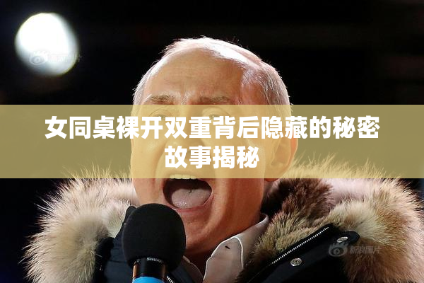 女同桌裸开双重背后隐藏的秘密故事揭秘
