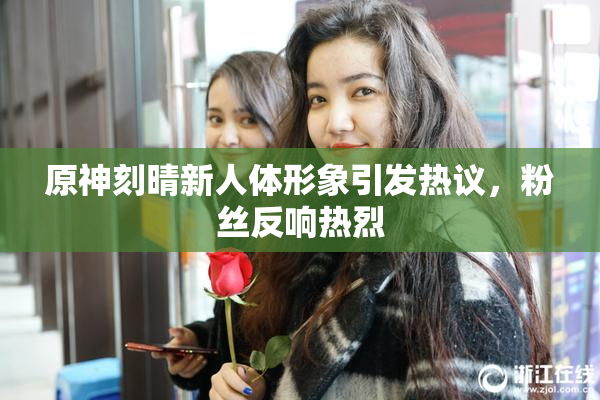 原神刻晴新人体形象引发热议，粉丝反响热烈