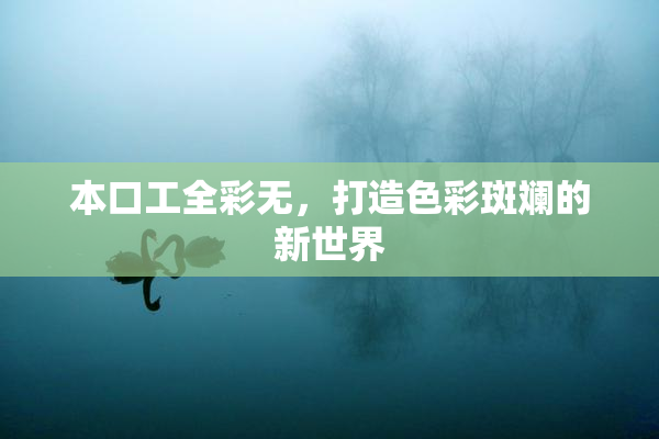 本口工全彩无，打造色彩斑斓的新世界