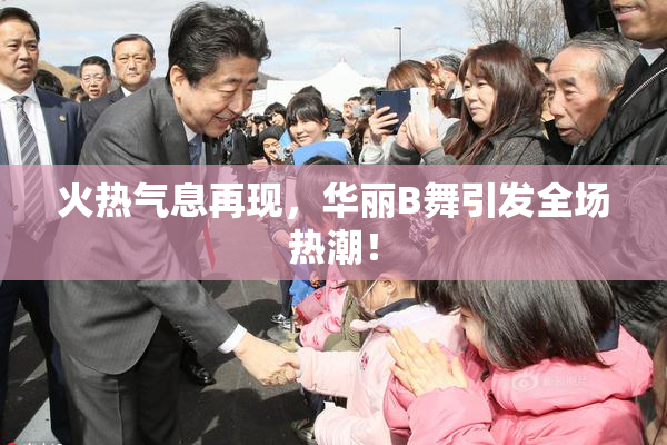 火热气息再现，华丽B舞引发全场热潮！