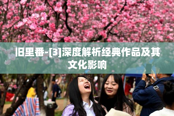 旧里番-[3]深度解析经典作品及其文化影响