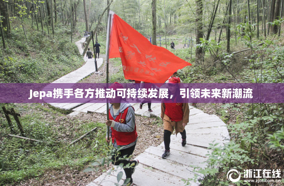 Jepa携手各方推动可持续发展，引领未来新潮流
