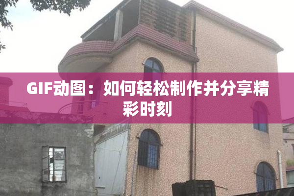 GIF动图：如何轻松制作并分享精彩时刻