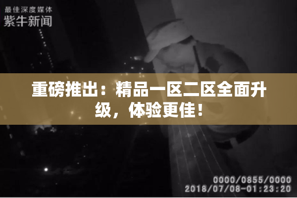 重磅推出：精品一区二区全面升级，体验更佳！