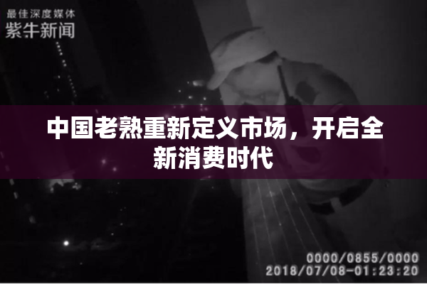 中国老熟重新定义市场，开启全新消费时代