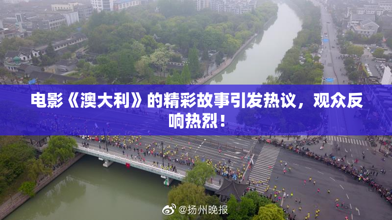 电影《澳大利》的精彩故事引发热议，观众反响热烈！