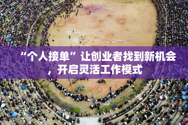 “个人接单”让创业者找到新机会，开启灵活工作模式