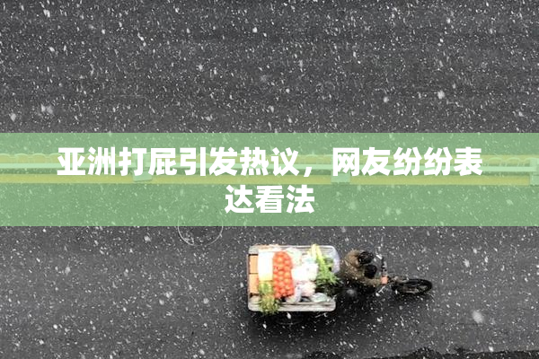 亚洲打屁引发热议，网友纷纷表达看法
