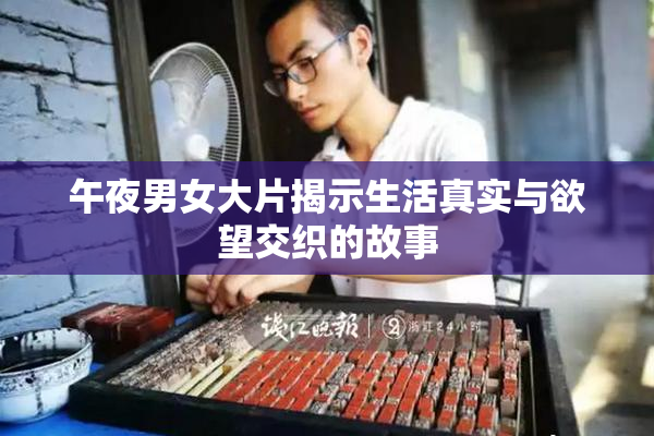 午夜男女大片揭示生活真实与欲望交织的故事