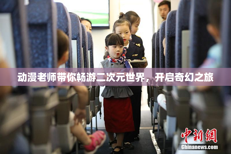 动漫老师带你畅游二次元世界，开启奇幻之旅