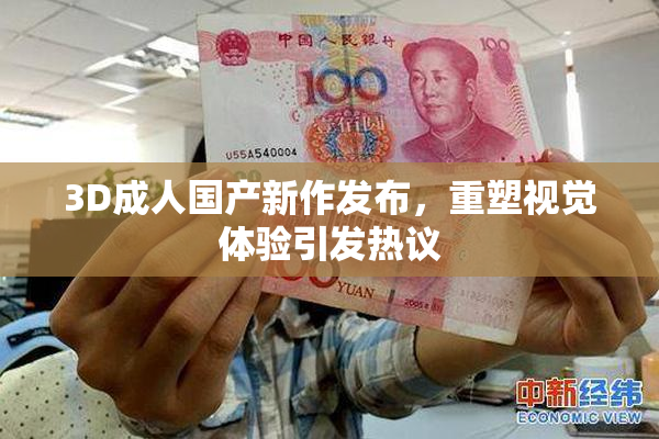 3D成人国产新作发布，重塑视觉体验引发热议