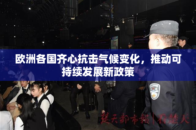 欧洲各国齐心抗击气候变化，推动可持续发展新政策