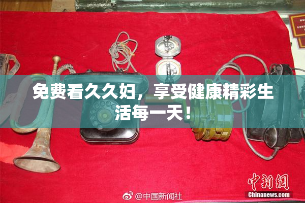 免费看久久妇，享受健康精彩生活每一天！
