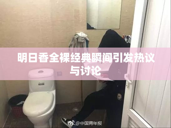 明日香全裸经典瞬间引发热议与讨论