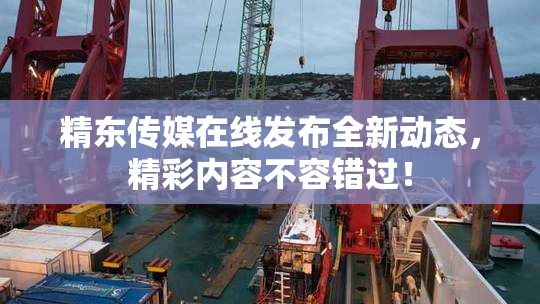 精东传媒在线发布全新动态，精彩内容不容错过！