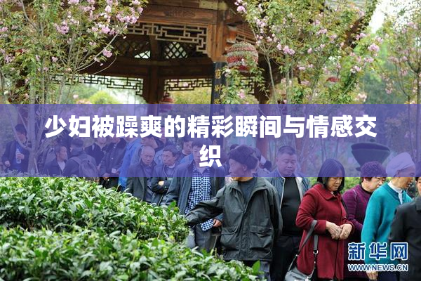 少妇被躁爽的精彩瞬间与情感交织