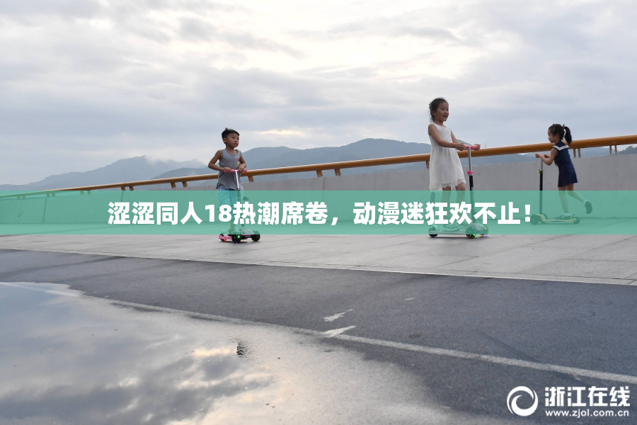 涩涩同人18热潮席卷，动漫迷狂欢不止！