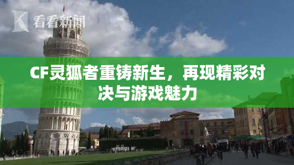 CF灵狐者重铸新生，再现精彩对决与游戏魅力