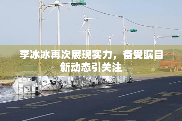 李冰冰再次展现实力，备受瞩目新动态引关注