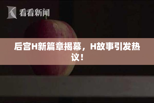 后宫H新篇章揭幕，H故事引发热议！