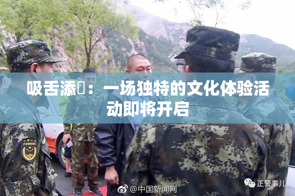 吸舌添泬：一场独特的文化体验活动即将开启