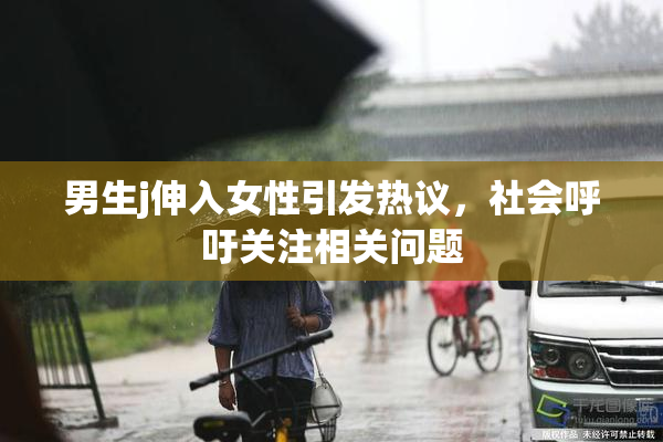 男生j伸入女性引发热议，社会呼吁关注相关问题
