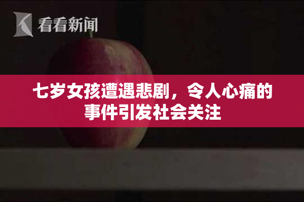 七岁女孩遭遇悲剧，令人心痛的事件引发社会关注
